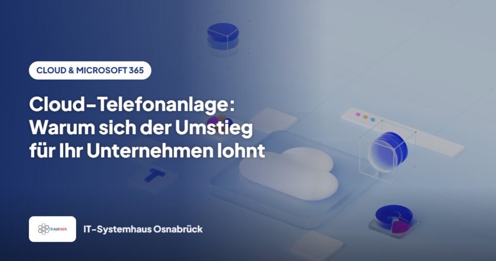 Cloud-Telefonanlage: Warum sich der Umstieg für Ihr Unternehmen lohnt – Team Data GmbH