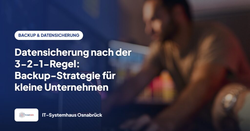 Datensicherung nach der 3-2-1-Regel: Backup-Strategie für kleine Unternehmen – Team Data GmbH