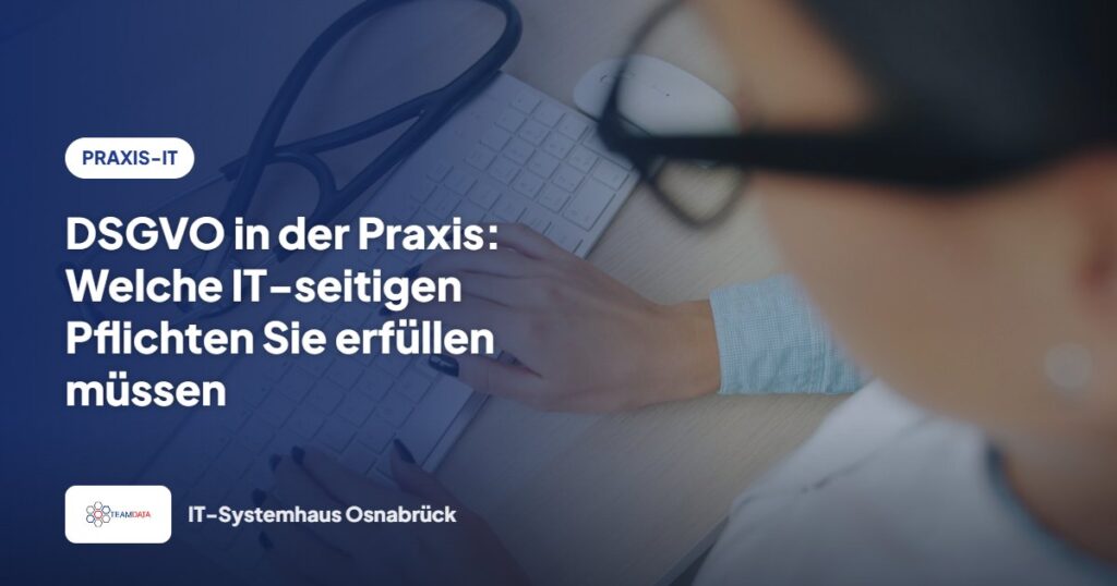 DSGVO in der Praxis: Welche IT-seitigen Pflichten Sie erfüllen müssen – Team Data GmbH