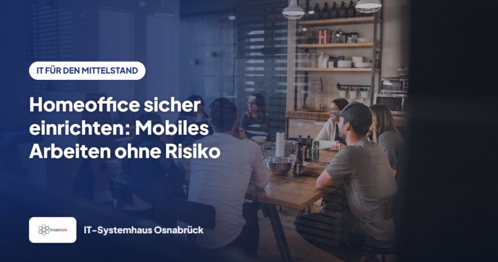 Homeoffice sicher einrichten: Mobiles Arbeiten ohne Risiko – Team Data GmbH