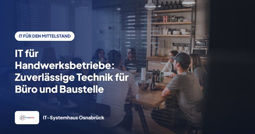 IT für Handwerksbetriebe: Zuverlässige Technik für Büro und Baustelle – Team Data GmbH