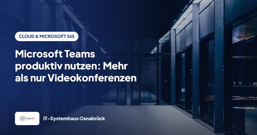Microsoft Teams produktiv nutzen: Mehr als nur Videokonferenzen – Team Data GmbH