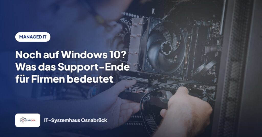 Noch auf Windows 10? Was das Support-Ende für Firmen bedeutet – Team Data GmbH