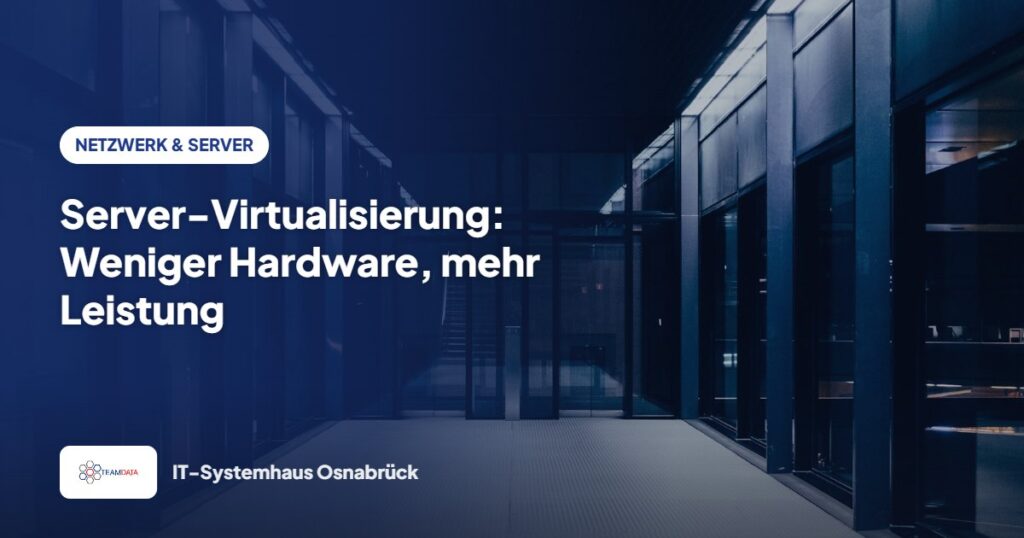 Server-Virtualisierung: Weniger Hardware, mehr Leistung – Team Data GmbH