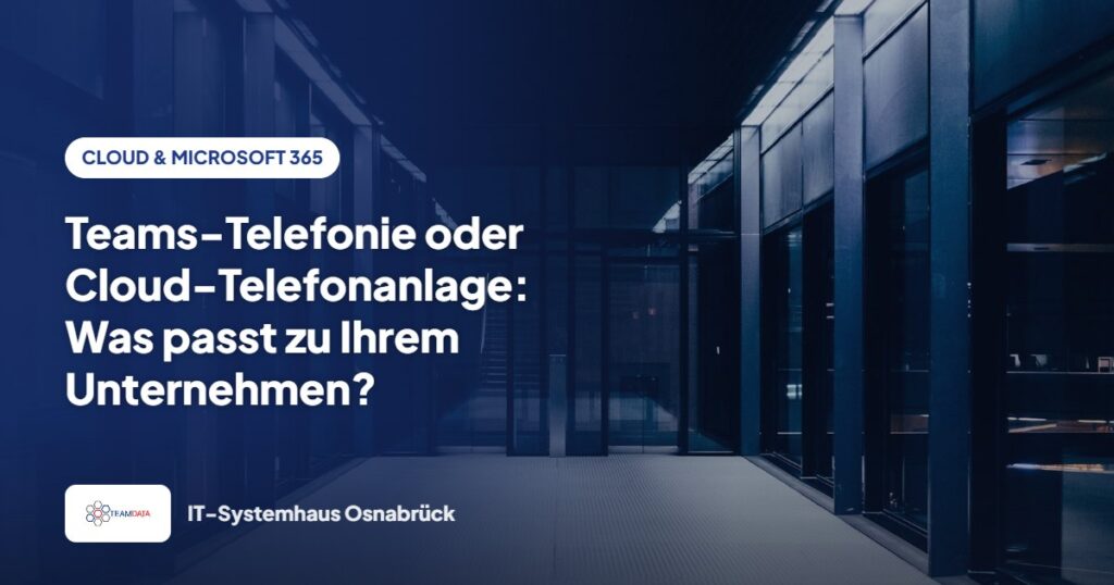 Teams-Telefonie oder Cloud-Telefonanlage: Was passt zu Ihrem Unternehmen? – Team Data GmbH