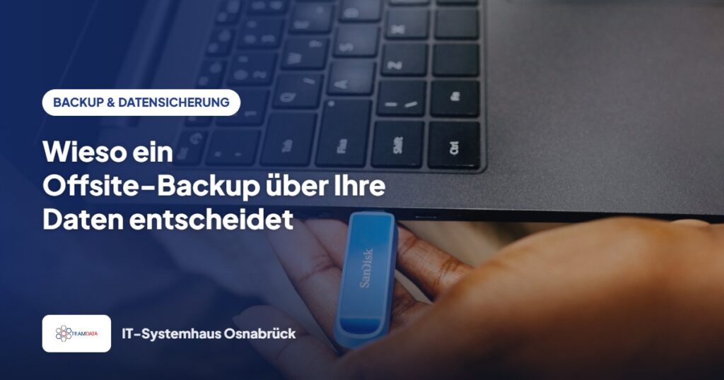 Wieso ein Offsite-Backup über Ihre Daten entscheidet – Team Data GmbH