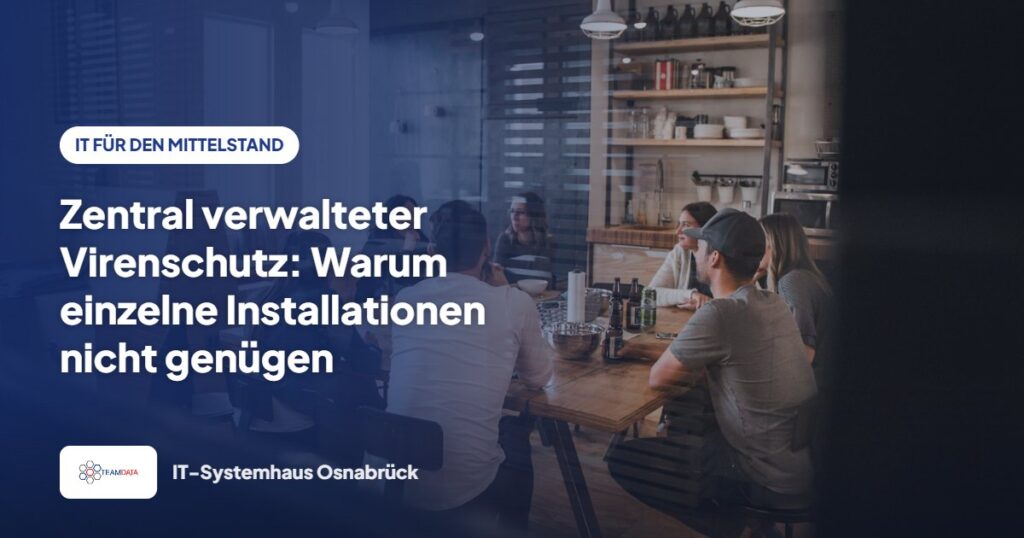 Zentral verwalteter Virenschutz: Warum einzelne Installationen nicht genügen – Team Data GmbH