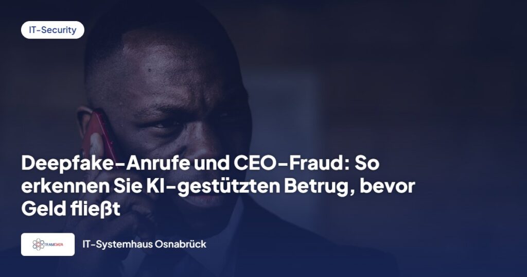Deepfake-Anrufe und CEO-Fraud: So erkennen Sie KI-gestützten Betrug, bevor Geld fließt
