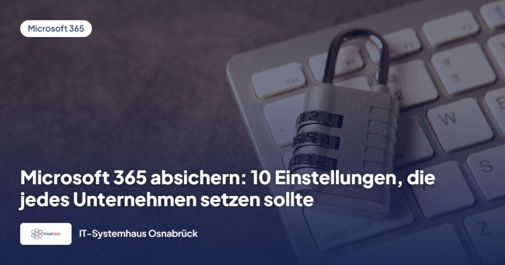 Microsoft 365 absichern: 10 Einstellungen, die jedes Unternehmen setzen sollte